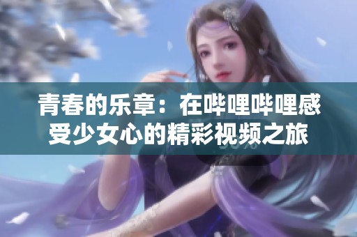 青春的乐章：在哔哩哔哩感受少女心的精彩视频之旅