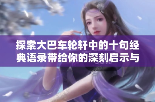 探索大巴车轮轩中的十句经典语录带给你的深刻启示与感悟