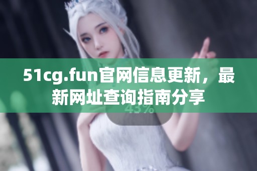 51cg.fun官网信息更新，最新网址查询指南分享