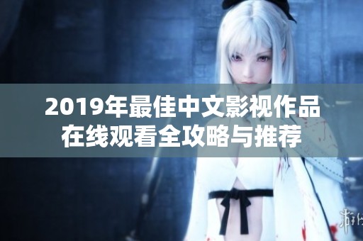 2019年最佳中文影视作品在线观看全攻略与推荐