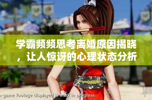学霸频频思考离婚原因揭晓，让人惊讶的心理状态分析