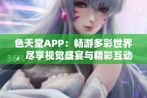 色天堂APP：畅游多彩世界，尽享视觉盛宴与精彩互动
