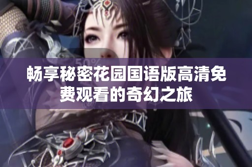 畅享秘密花园国语版高清免费观看的奇幻之旅