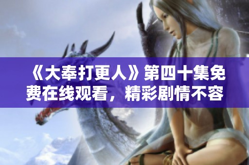 《大奉打更人》第四十集免费在线观看，精彩剧情不容错过！