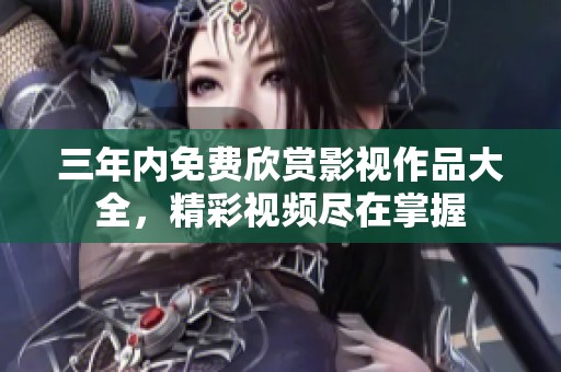 三年内免费欣赏影视作品大全，精彩视频尽在掌握