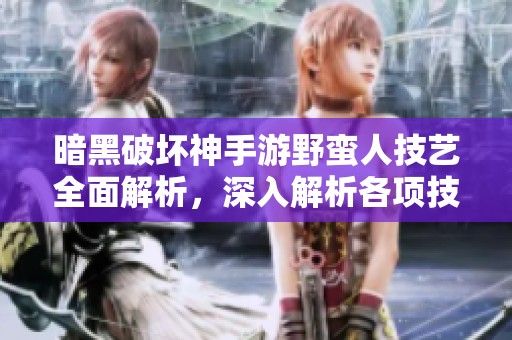 暗黑破坏神手游野蛮人技艺全面解析，深入解析各项技能与特点