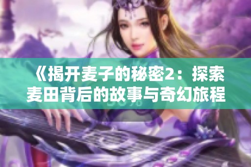 《揭开麦子的秘密2：探索麦田背后的故事与奇幻旅程》