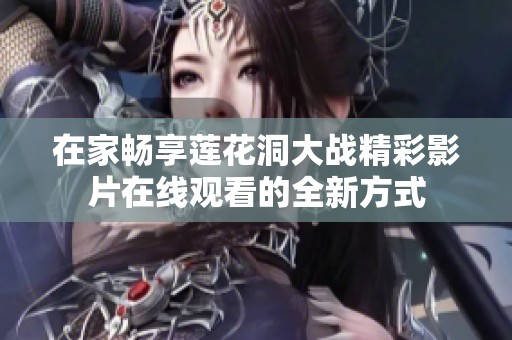 在家畅享莲花洞大战精彩影片在线观看的全新方式