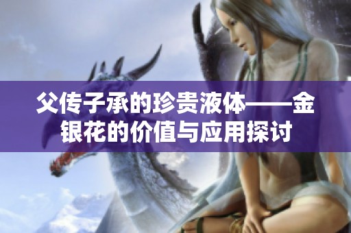 父传子承的珍贵液体——金银花的价值与应用探讨