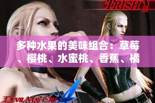多种水果的美味组合：草莓、樱桃、水蜜桃、香蕉、橘子、苹果与柠檬的魅力