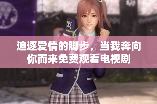 追逐爱情的脚步，当我奔向你而来免费观看电视剧