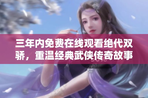 三年内免费在线观看绝代双骄，重温经典武侠传奇故事