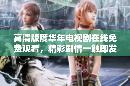高清版度华年电视剧在线免费观看，精彩剧情一触即发