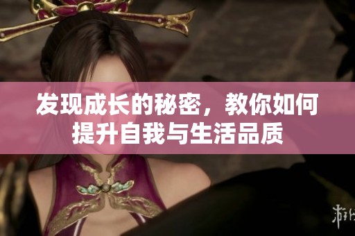 发现成长的秘密，教你如何提升自我与生活品质