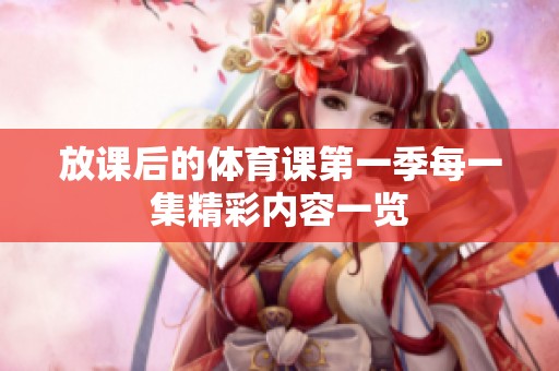 放课后的体育课第一季每一集精彩内容一览