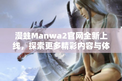 漫蛙Manwa2官网全新上线，探索更多精彩内容与体验