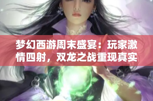 梦幻西游周末盛宴：玩家激情四射，双龙之战重现真实梦幻世界