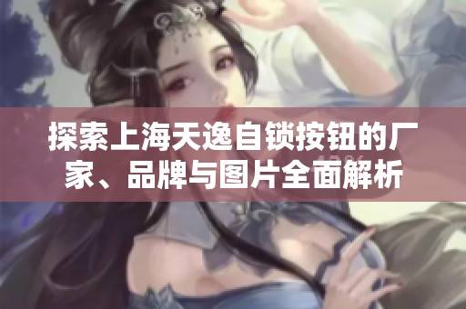 探索上海天逸自锁按钮的厂家、品牌与图片全面解析