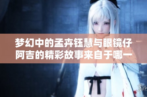 梦幻中的孟卉钰慧与眼镜仔阿吉的精彩故事来自于哪一集