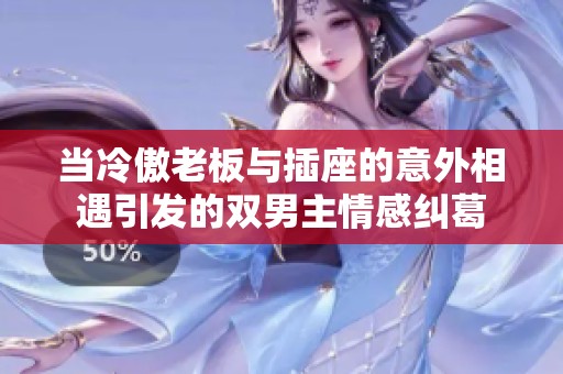当冷傲老板与插座的意外相遇引发的双男主情感纠葛