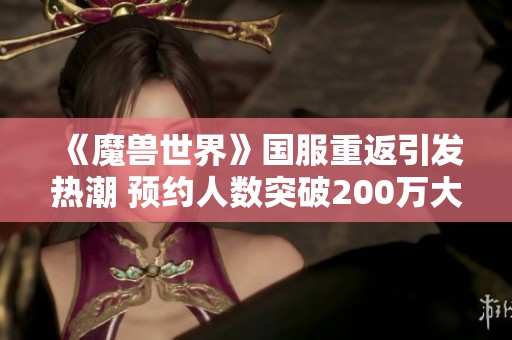 《魔兽世界》国服重返引发热潮 预约人数突破200万大关