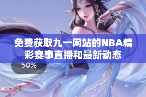 免费获取九一网站的NBA精彩赛事直播和最新动态