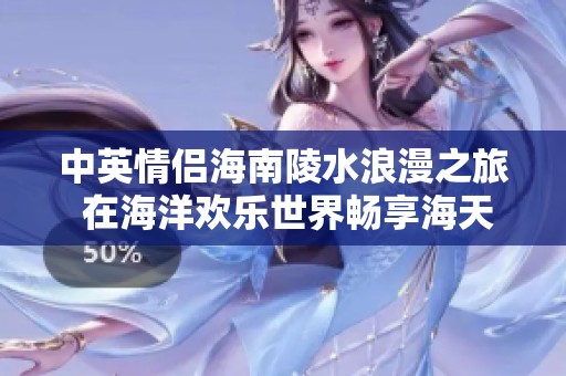 中英情侣海南陵水浪漫之旅 在海洋欢乐世界畅享海天乐趣