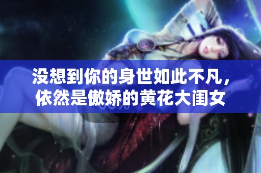 没想到你的身世如此不凡，依然是傲娇的黄花大闺女