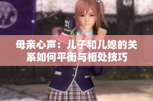 母亲心声：儿子和儿媳的关系如何平衡与相处技巧