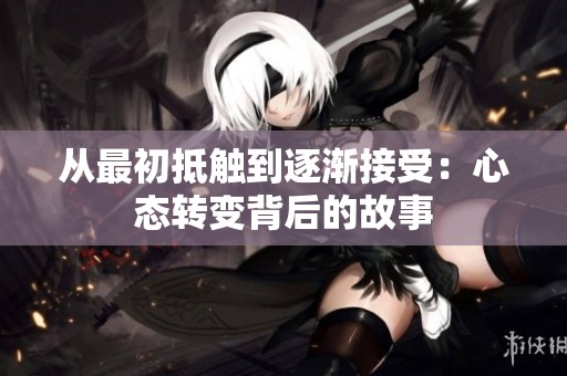 从最初抵触到逐渐接受：心态转变背后的故事