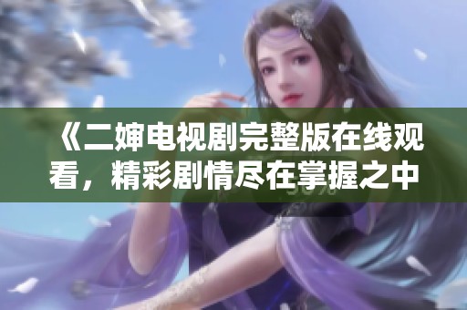 《二婶电视剧完整版在线观看，精彩剧情尽在掌握之中》