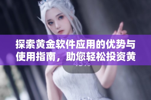 探索黄金软件应用的优势与使用指南，助您轻松投资黄金市场