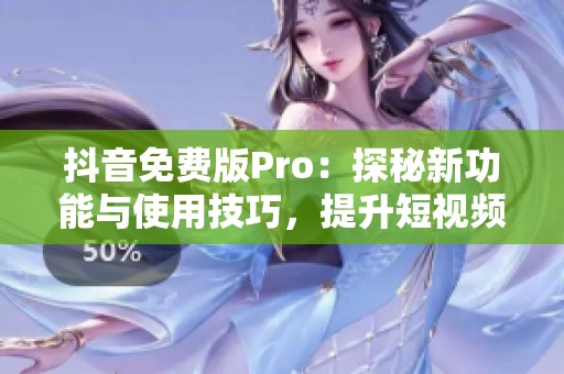 抖音免费版Pro：探秘新功能与使用技巧，提升短视频创作体验
