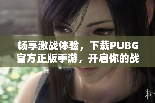 畅享激战体验，下载PUBG官方正版手游，开启你的战斗之旅