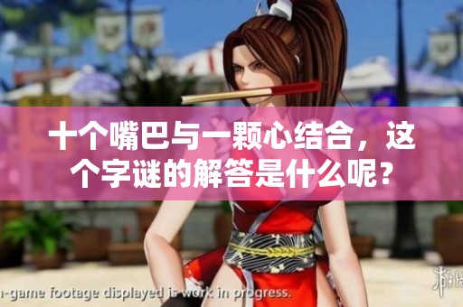 十个嘴巴与一颗心结合，这个字谜的解答是什么呢？