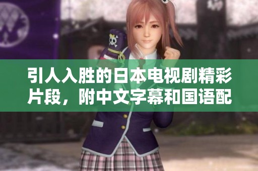 引人入胜的日本电视剧精彩片段，附中文字幕和国语配音