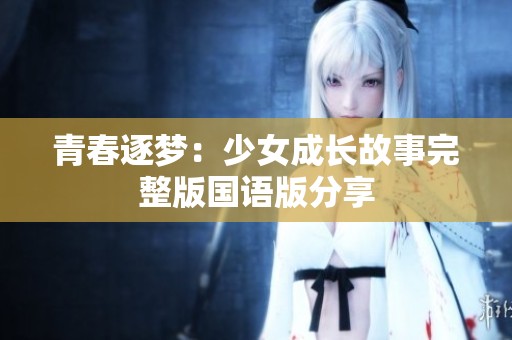 青春逐梦：少女成长故事完整版国语版分享