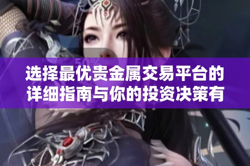 选择最优贵金属交易平台的详细指南与你的投资决策有关