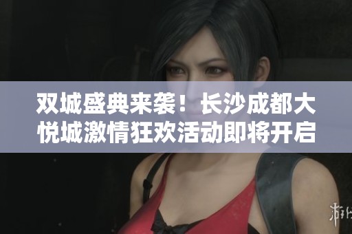 双城盛典来袭！长沙成都大悦城激情狂欢活动即将开启！