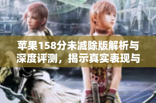 苹果158分未减除版解析与深度评测，揭示真实表现与潜在优势