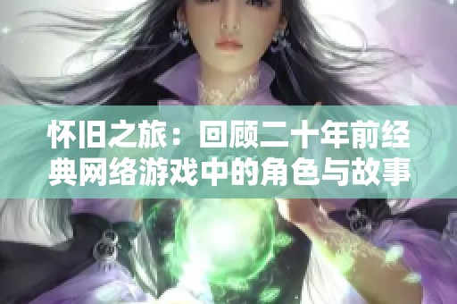 怀旧之旅：回顾二十年前经典网络游戏中的角色与故事