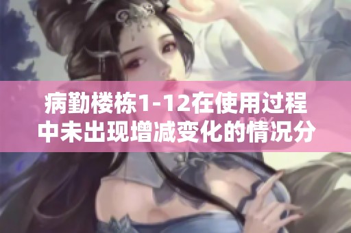 病勤楼栋1-12在使用过程中未出现增减变化的情况分析