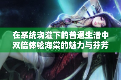 在系统浇灌下的普通生活中双倍体验海棠的魅力与芬芳