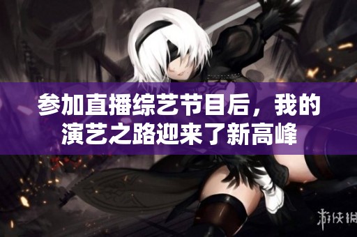参加直播综艺节目后，我的演艺之路迎来了新高峰