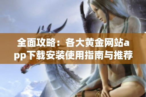 全面攻略：各大黄金网站app下载安装使用指南与推荐