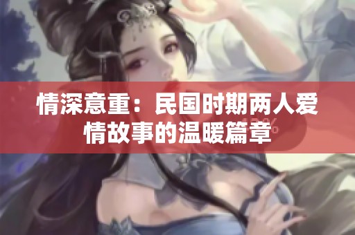 情深意重：民国时期两人爱情故事的温暖篇章