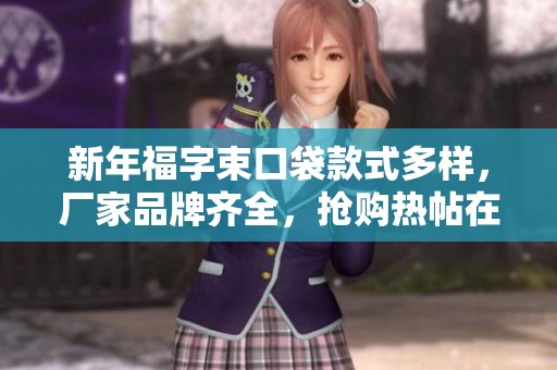 新年福字束口袋款式多样，厂家品牌齐全，抢购热帖在线分享