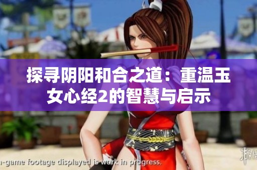 探寻阴阳和合之道：重温玉女心经2的智慧与启示