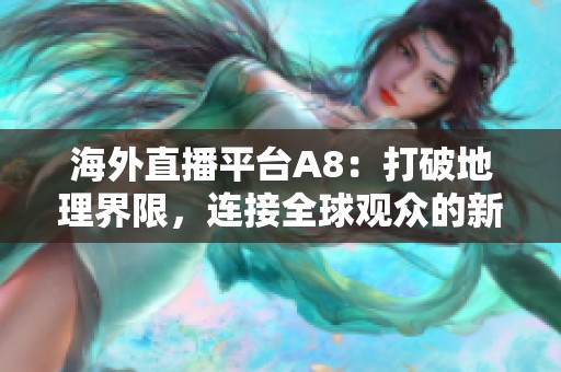 海外直播平台A8：打破地理界限，连接全球观众的新选择
