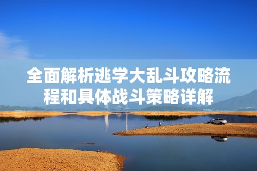 全面解析逃学大乱斗攻略流程和具体战斗策略详解